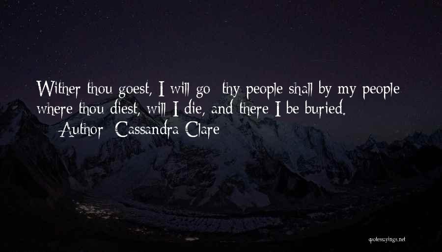 Cassandra Clare Quotes: Wither Thou Goest, I Will Go; Thy People Shall By My People; Where Thou Diest, Will I Die, And There