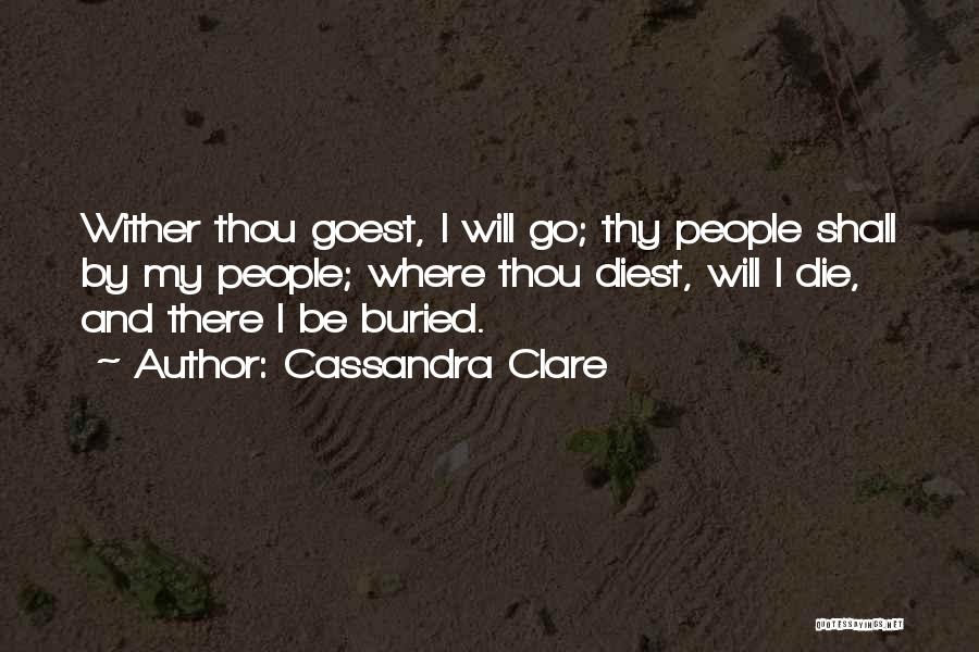 Cassandra Clare Quotes: Wither Thou Goest, I Will Go; Thy People Shall By My People; Where Thou Diest, Will I Die, And There
