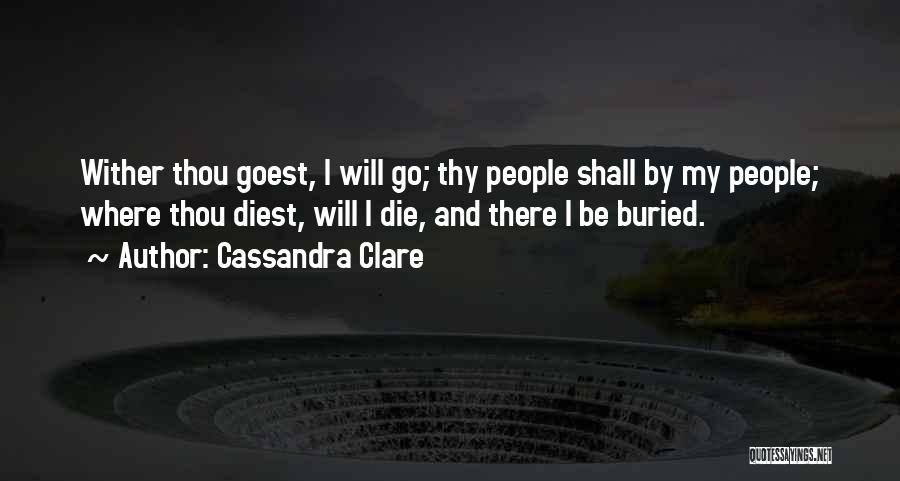 Cassandra Clare Quotes: Wither Thou Goest, I Will Go; Thy People Shall By My People; Where Thou Diest, Will I Die, And There
