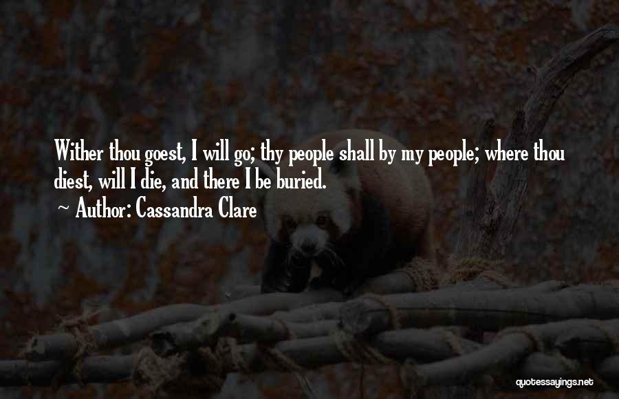 Cassandra Clare Quotes: Wither Thou Goest, I Will Go; Thy People Shall By My People; Where Thou Diest, Will I Die, And There