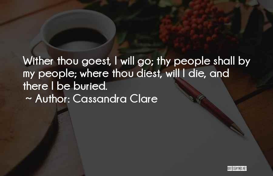 Cassandra Clare Quotes: Wither Thou Goest, I Will Go; Thy People Shall By My People; Where Thou Diest, Will I Die, And There