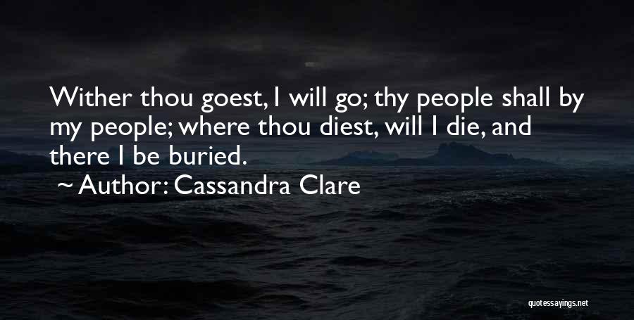 Cassandra Clare Quotes: Wither Thou Goest, I Will Go; Thy People Shall By My People; Where Thou Diest, Will I Die, And There