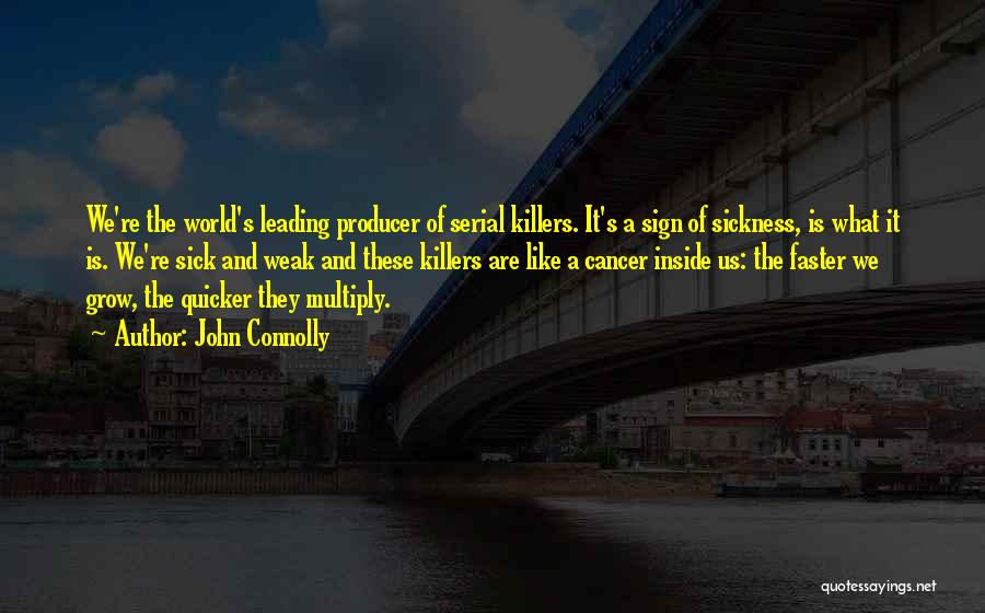 John Connolly Quotes: We're The World's Leading Producer Of Serial Killers. It's A Sign Of Sickness, Is What It Is. We're Sick And