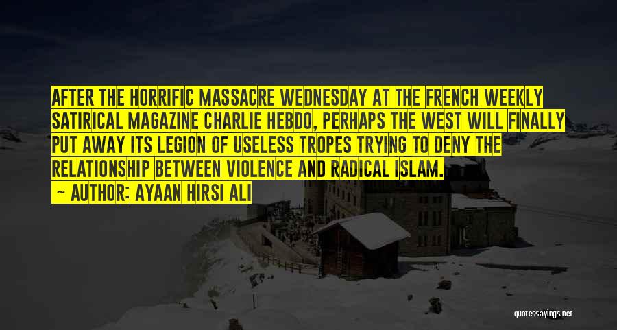 Ayaan Hirsi Ali Quotes: After The Horrific Massacre Wednesday At The French Weekly Satirical Magazine Charlie Hebdo, Perhaps The West Will Finally Put Away