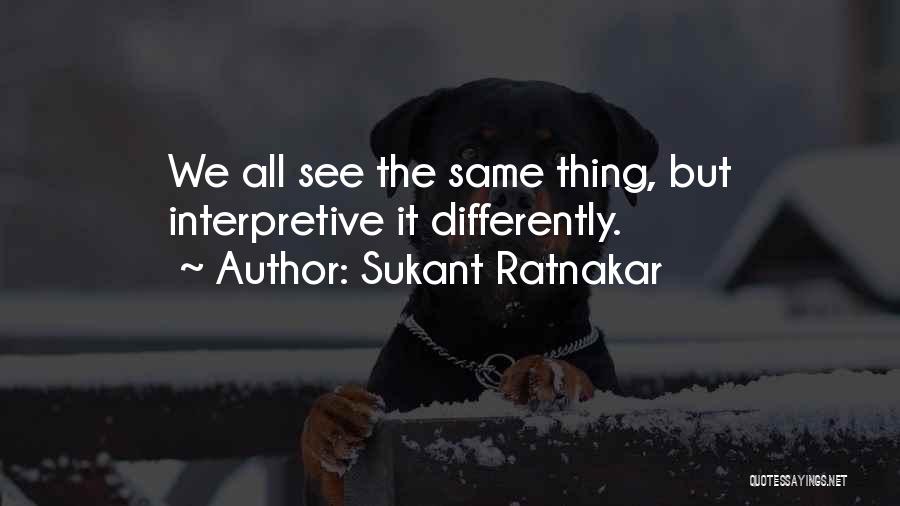 Sukant Ratnakar Quotes: We All See The Same Thing, But Interpretive It Differently.