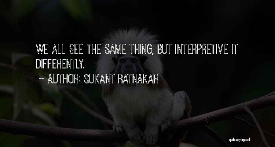Sukant Ratnakar Quotes: We All See The Same Thing, But Interpretive It Differently.