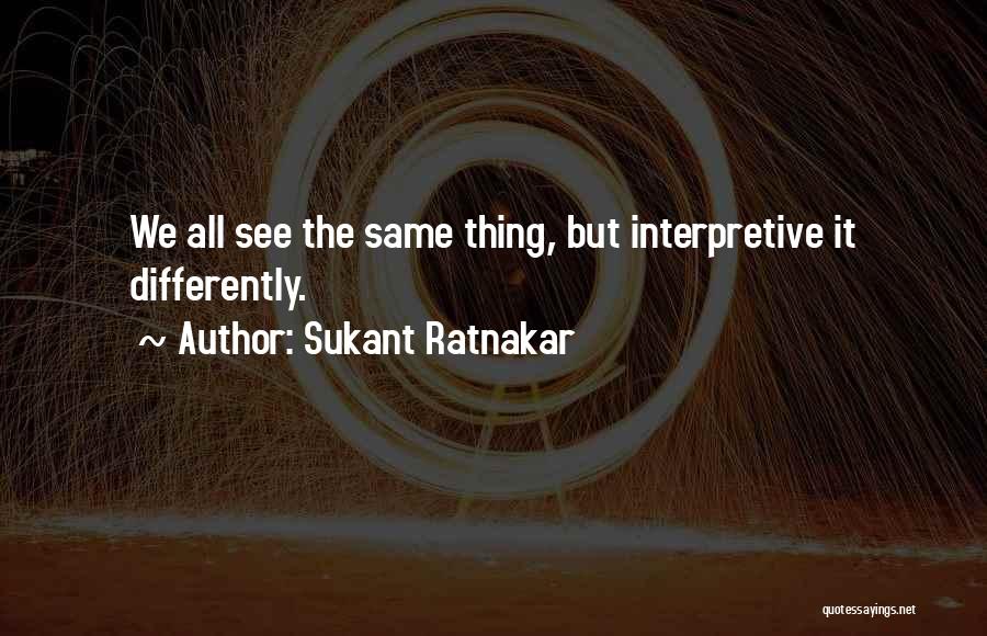 Sukant Ratnakar Quotes: We All See The Same Thing, But Interpretive It Differently.