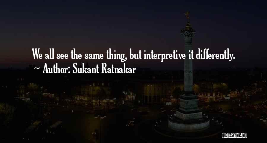 Sukant Ratnakar Quotes: We All See The Same Thing, But Interpretive It Differently.