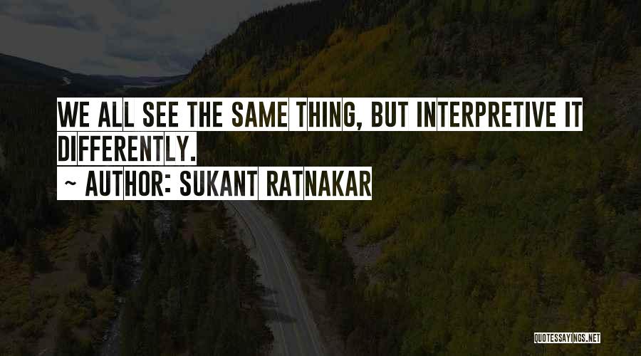 Sukant Ratnakar Quotes: We All See The Same Thing, But Interpretive It Differently.