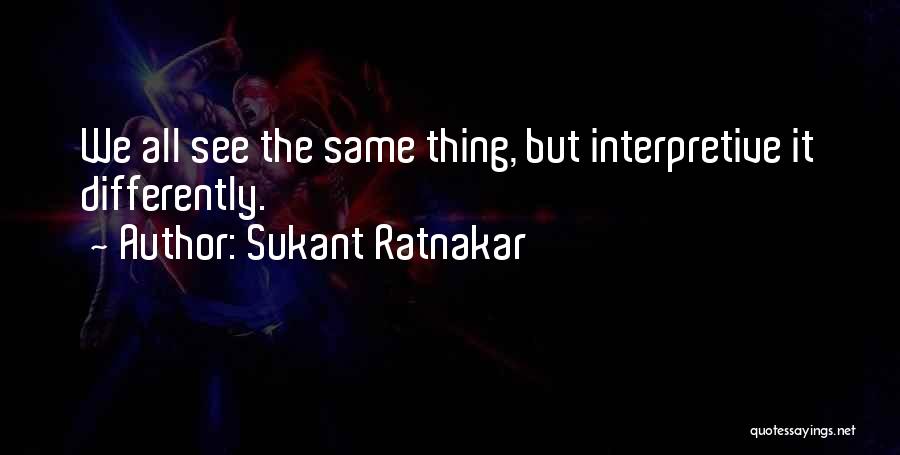 Sukant Ratnakar Quotes: We All See The Same Thing, But Interpretive It Differently.