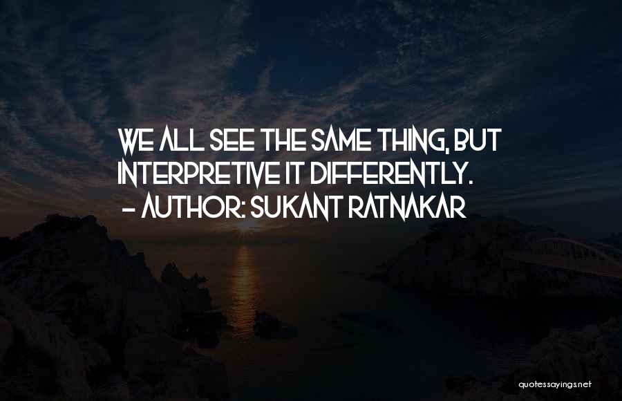 Sukant Ratnakar Quotes: We All See The Same Thing, But Interpretive It Differently.