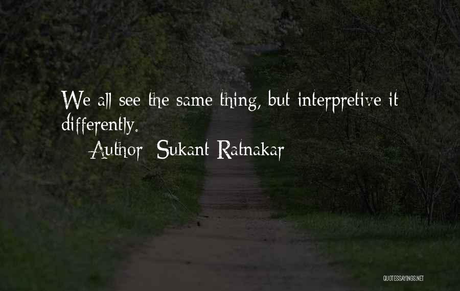 Sukant Ratnakar Quotes: We All See The Same Thing, But Interpretive It Differently.