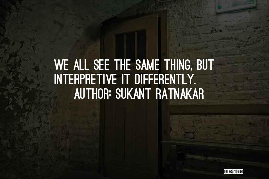 Sukant Ratnakar Quotes: We All See The Same Thing, But Interpretive It Differently.