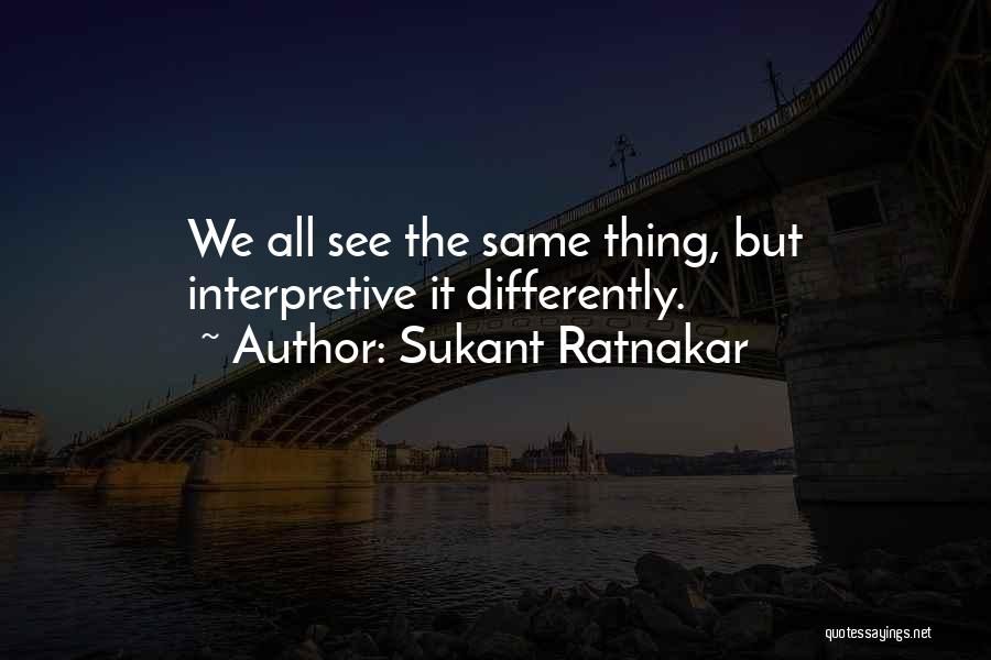 Sukant Ratnakar Quotes: We All See The Same Thing, But Interpretive It Differently.