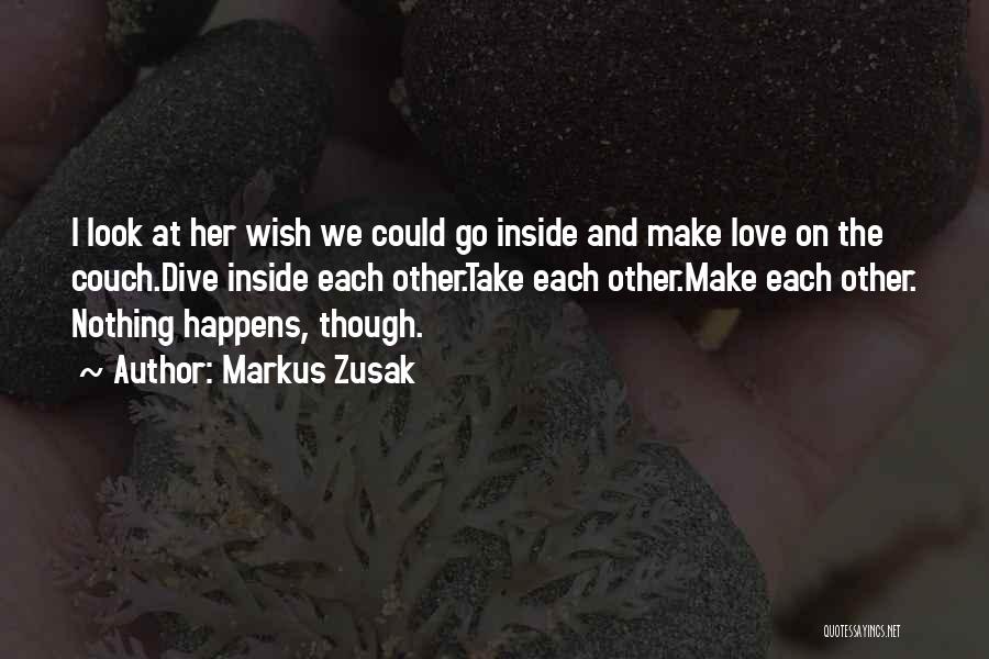 Markus Zusak Quotes: I Look At Her Wish We Could Go Inside And Make Love On The Couch.dive Inside Each Other.take Each Other.make