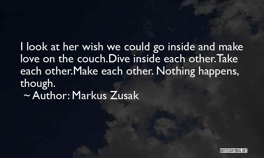 Markus Zusak Quotes: I Look At Her Wish We Could Go Inside And Make Love On The Couch.dive Inside Each Other.take Each Other.make