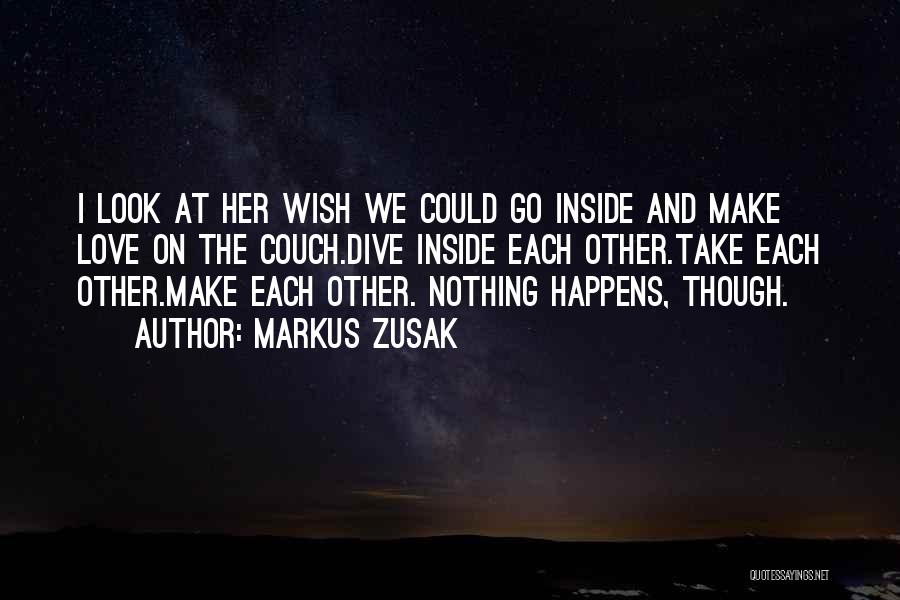 Markus Zusak Quotes: I Look At Her Wish We Could Go Inside And Make Love On The Couch.dive Inside Each Other.take Each Other.make