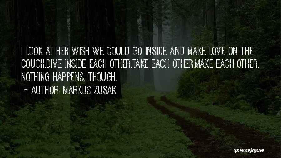 Markus Zusak Quotes: I Look At Her Wish We Could Go Inside And Make Love On The Couch.dive Inside Each Other.take Each Other.make