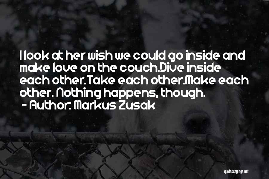 Markus Zusak Quotes: I Look At Her Wish We Could Go Inside And Make Love On The Couch.dive Inside Each Other.take Each Other.make