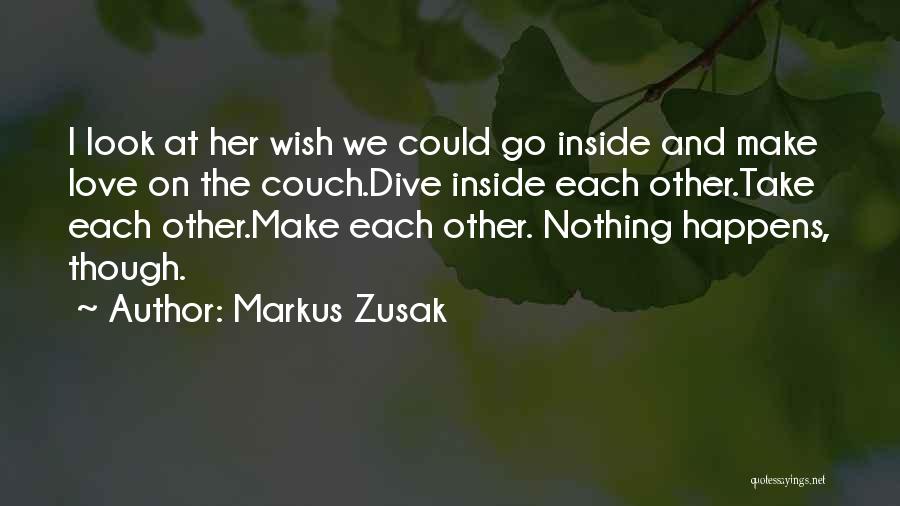 Markus Zusak Quotes: I Look At Her Wish We Could Go Inside And Make Love On The Couch.dive Inside Each Other.take Each Other.make