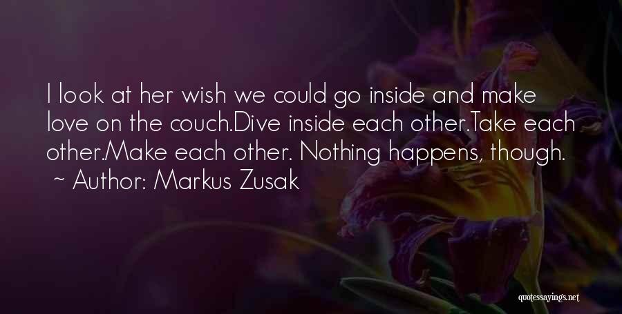 Markus Zusak Quotes: I Look At Her Wish We Could Go Inside And Make Love On The Couch.dive Inside Each Other.take Each Other.make