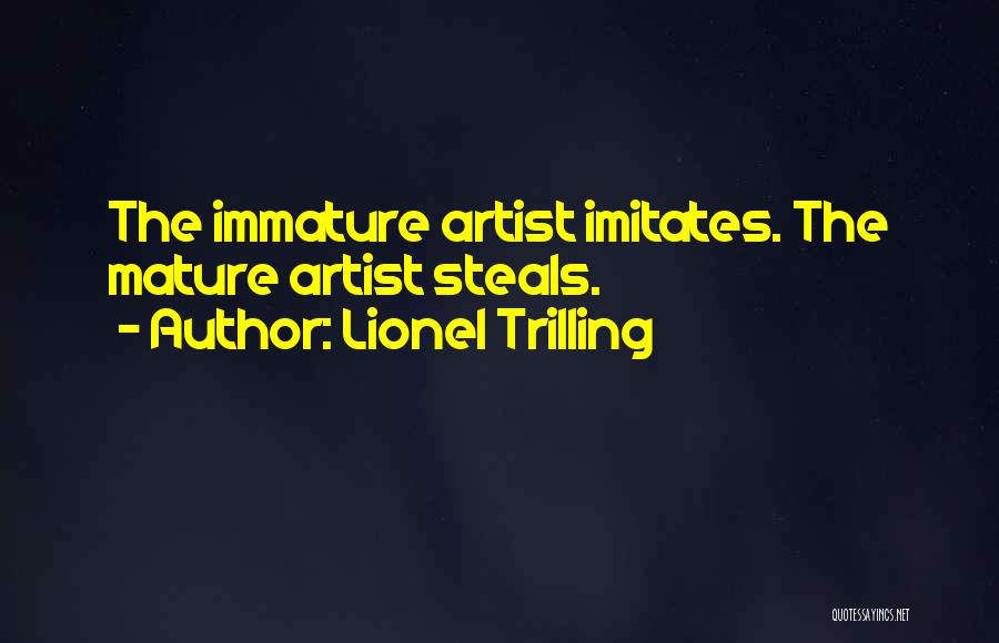 Lionel Trilling Quotes: The Immature Artist Imitates. The Mature Artist Steals.