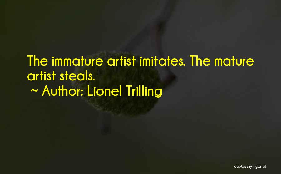 Lionel Trilling Quotes: The Immature Artist Imitates. The Mature Artist Steals.