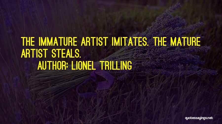 Lionel Trilling Quotes: The Immature Artist Imitates. The Mature Artist Steals.