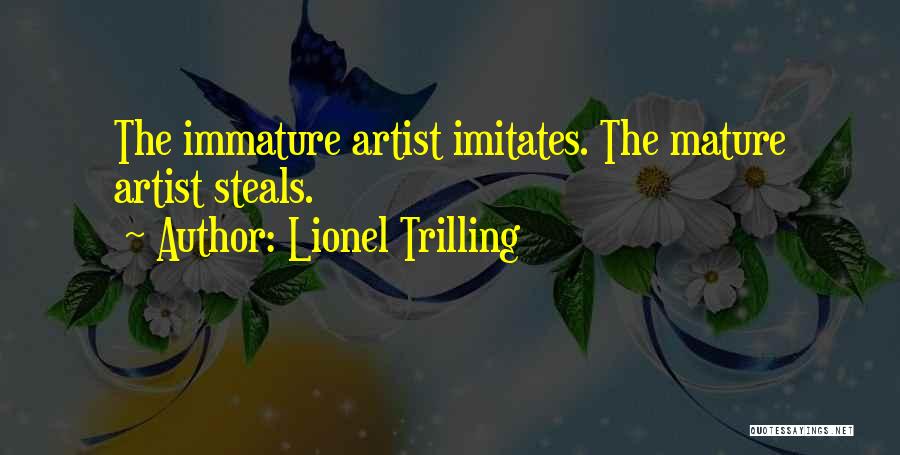 Lionel Trilling Quotes: The Immature Artist Imitates. The Mature Artist Steals.