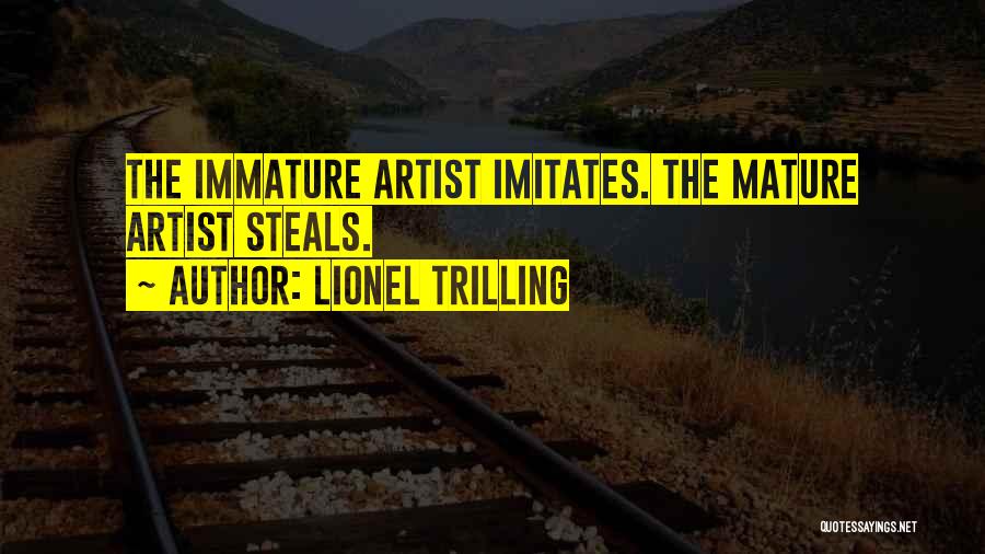 Lionel Trilling Quotes: The Immature Artist Imitates. The Mature Artist Steals.