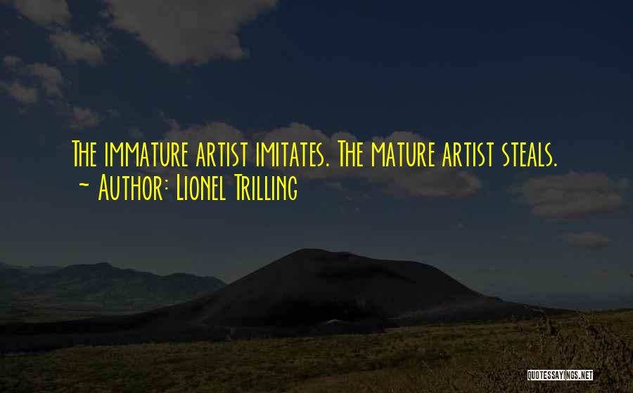 Lionel Trilling Quotes: The Immature Artist Imitates. The Mature Artist Steals.