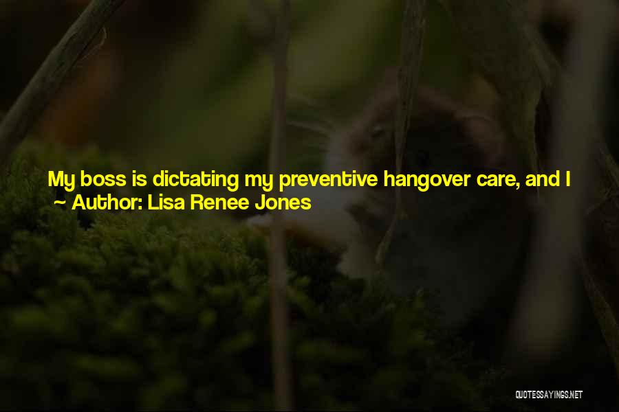 Lisa Renee Jones Quotes: My Boss Is Dictating My Preventive Hangover Care, And I Just Used The Word Swords In Reference To His Obvious