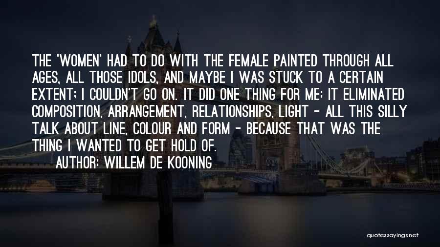 Willem De Kooning Quotes: The 'women' Had To Do With The Female Painted Through All Ages, All Those Idols, And Maybe I Was Stuck