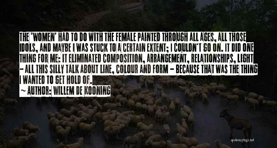 Willem De Kooning Quotes: The 'women' Had To Do With The Female Painted Through All Ages, All Those Idols, And Maybe I Was Stuck