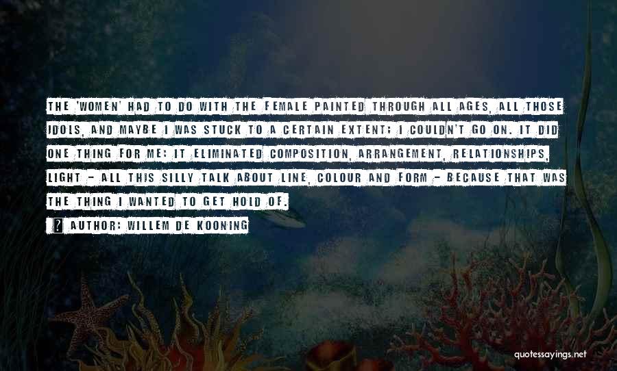 Willem De Kooning Quotes: The 'women' Had To Do With The Female Painted Through All Ages, All Those Idols, And Maybe I Was Stuck