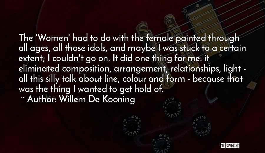 Willem De Kooning Quotes: The 'women' Had To Do With The Female Painted Through All Ages, All Those Idols, And Maybe I Was Stuck