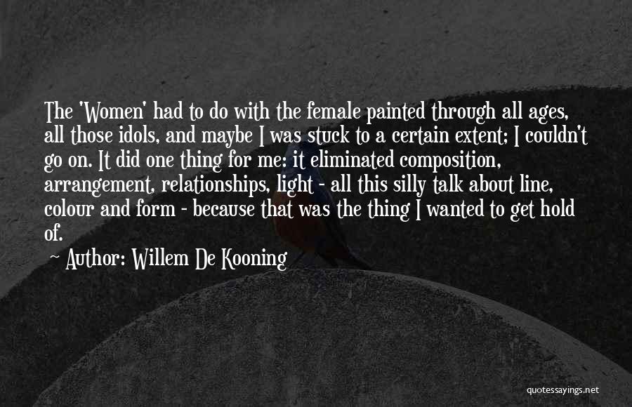 Willem De Kooning Quotes: The 'women' Had To Do With The Female Painted Through All Ages, All Those Idols, And Maybe I Was Stuck