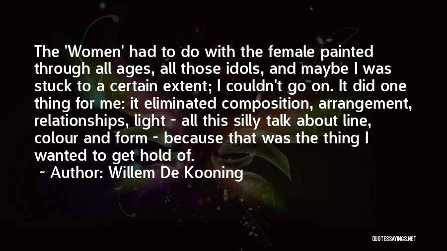 Willem De Kooning Quotes: The 'women' Had To Do With The Female Painted Through All Ages, All Those Idols, And Maybe I Was Stuck