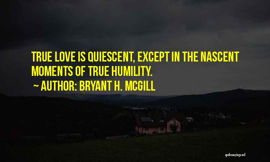 Bryant H. McGill Quotes: True Love Is Quiescent, Except In The Nascent Moments Of True Humility.