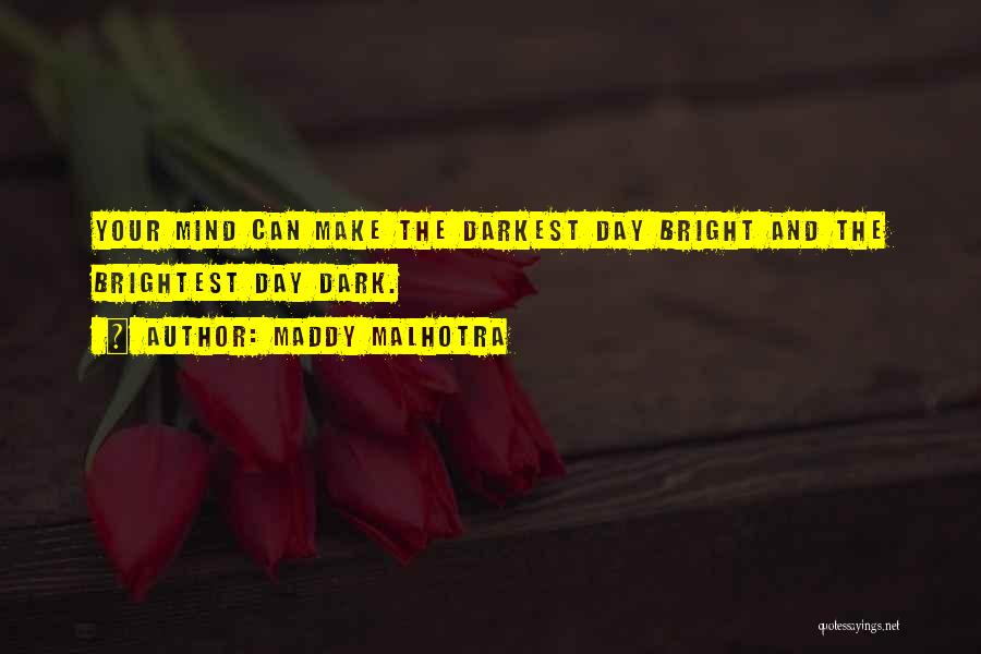 Maddy Malhotra Quotes: Your Mind Can Make The Darkest Day Bright And The Brightest Day Dark.