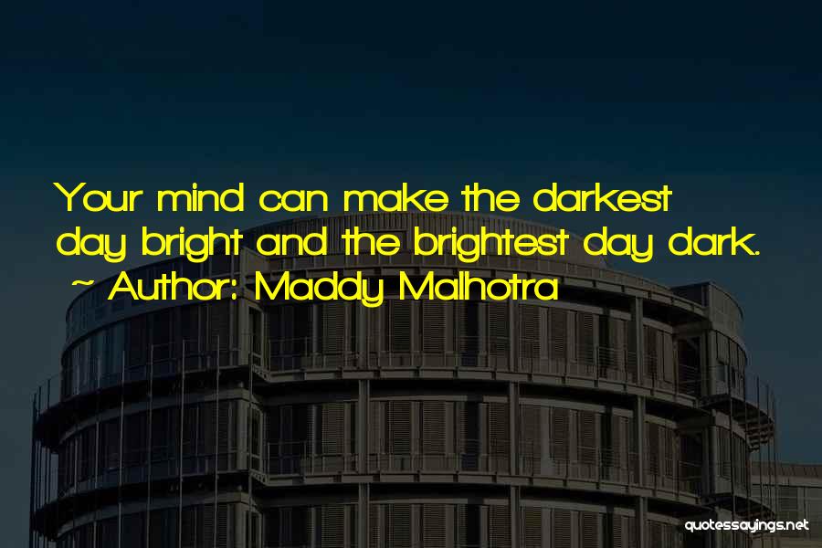 Maddy Malhotra Quotes: Your Mind Can Make The Darkest Day Bright And The Brightest Day Dark.