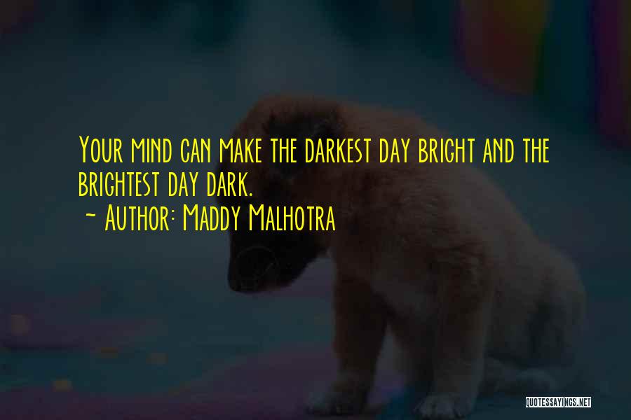 Maddy Malhotra Quotes: Your Mind Can Make The Darkest Day Bright And The Brightest Day Dark.