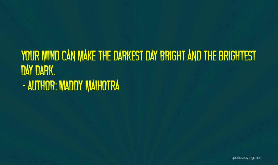 Maddy Malhotra Quotes: Your Mind Can Make The Darkest Day Bright And The Brightest Day Dark.