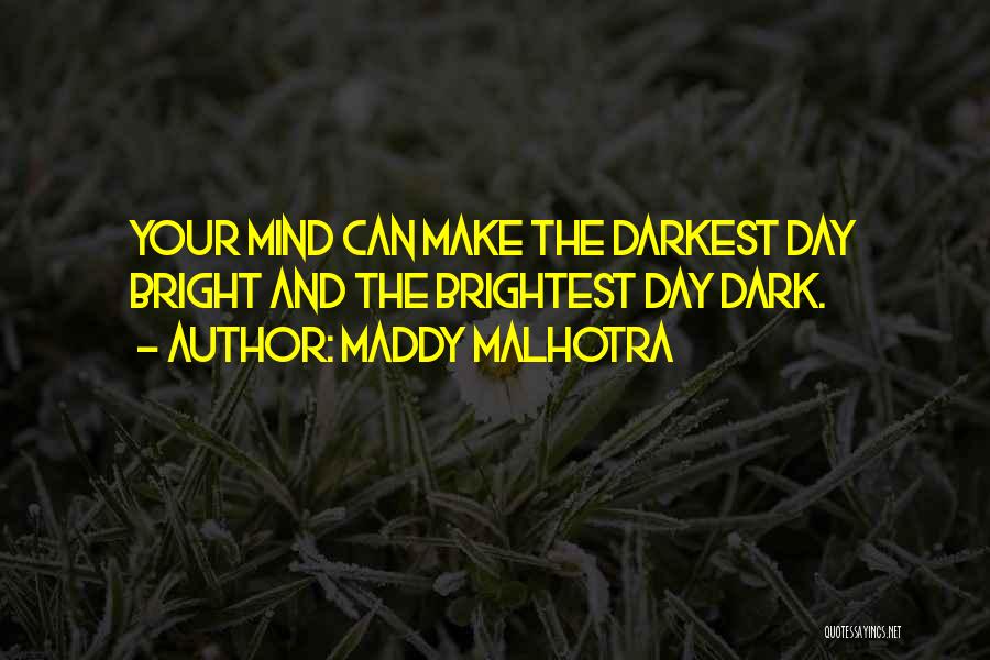 Maddy Malhotra Quotes: Your Mind Can Make The Darkest Day Bright And The Brightest Day Dark.