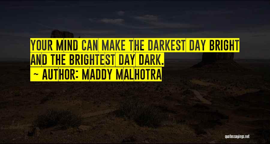 Maddy Malhotra Quotes: Your Mind Can Make The Darkest Day Bright And The Brightest Day Dark.