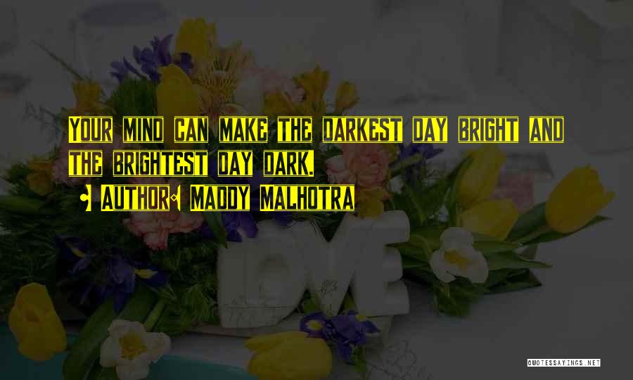 Maddy Malhotra Quotes: Your Mind Can Make The Darkest Day Bright And The Brightest Day Dark.