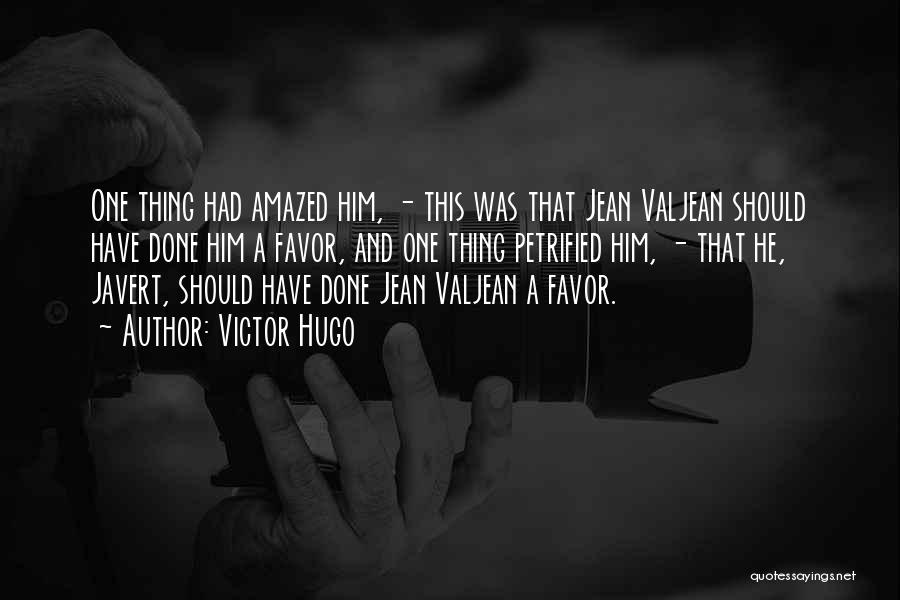 Victor Hugo Quotes: One Thing Had Amazed Him, - This Was That Jean Valjean Should Have Done Him A Favor, And One Thing