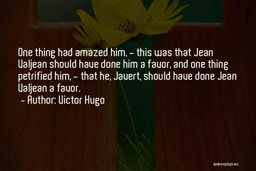 Victor Hugo Quotes: One Thing Had Amazed Him, - This Was That Jean Valjean Should Have Done Him A Favor, And One Thing