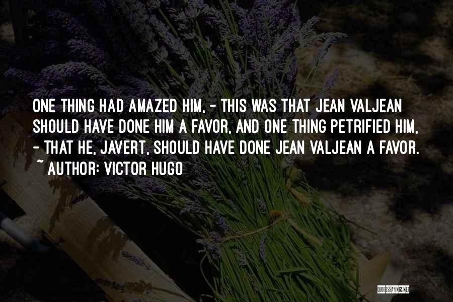 Victor Hugo Quotes: One Thing Had Amazed Him, - This Was That Jean Valjean Should Have Done Him A Favor, And One Thing