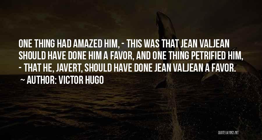 Victor Hugo Quotes: One Thing Had Amazed Him, - This Was That Jean Valjean Should Have Done Him A Favor, And One Thing